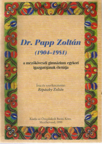 R�p�szky Zolt�n - Dr. Papp Zolt�n (1904-1981) a mez�k�vesdi gimn�zium egykori igazgat�j�nak �let�tja