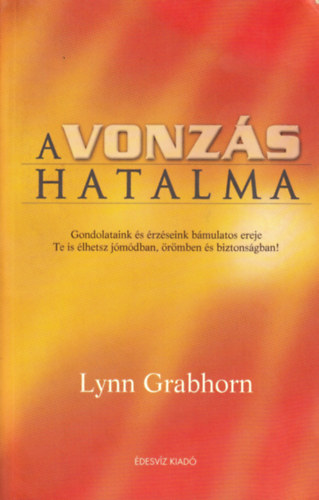 Lynn Grabhorn - A vonzs hatalma    Gondolataink s rzseink bmulatos ereje/Te is lhetsz jmdban, rmben s biztonsgban!