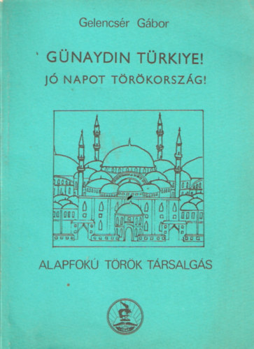 Gelencs�r G�bor - G�naydin T�rkiye! J� napot T�r�korsz�g - Alapfok� t�r�k t�rsalg�s