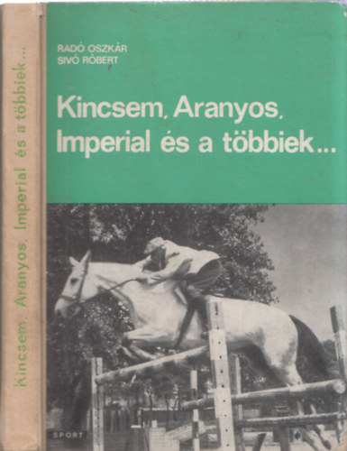 Rad Oszkr -Siv Rbert - Kincsem, Aranyos, Imperial s a tbbiek... (A lovassport krnikja)