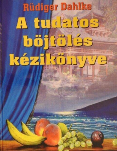 Szabó Judit Rüdiger Dahlke (ford.) - A tudatos böjtölés kézikönyve (Evés és böjtölés / Böjt a tüneti kezelés és a vallási rituálé között / Ki böjtöljön? / Böjt trükkök / A böjt fiziológiája / Egyéb természetgyógyászati kezelési lehetőségek)