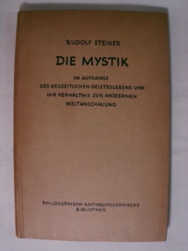 Rudolf Steiner - Die Mystik - Im aufgange des neuzeitlichen geisteslebens und ihr verhaltnis zur modernen weltanschauung (Miszticizmus - A modern szellemi let felemelkedsben s a modern vilgkphez val viszonyban)
