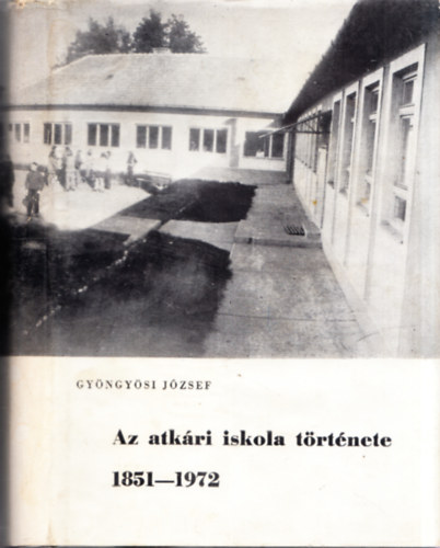 Gyngysi Jzsef - Az atkri iskola trtnete 1851-1972 (Dediklt)