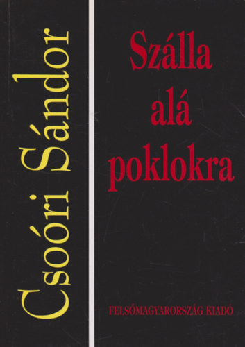 Csoóri Sándor - Szálla alá poklokra - Esszék