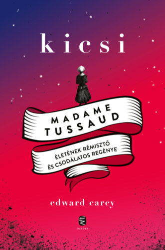 Edward Carey - Kicsi. Madame Tussaus letnek rmiszt s csodlatos regnye