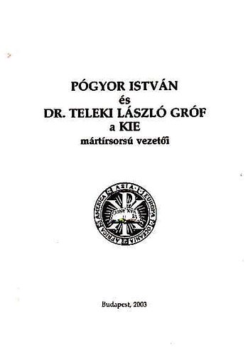 Dr. Kovács Bálint - Pógyor István és Dr. Teleki László gróf a KIE mártírsorsú vezetői - Dokumentumok és visszaemlékezések