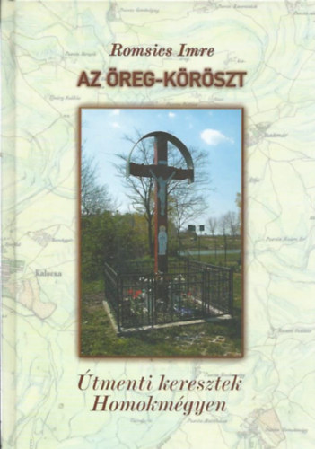 Romsics Imre - Az öreg-köröszt - Útmenti keresztek Homokmégyen