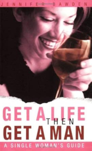 Jennifer Bawden - Get a Life, Then Get a Man: A Single Woman's Guide