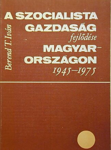 Berend T. Istv�n - A szocialista gazdas�g fejl�d�se Magyarorsz�gon 1945 - 1975