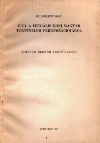 Nincs felt�ntetve - Vita a feud�lis kori magyar t�rt�nelem periodiz�ci�j�r�l - M�lyusz Elem�r felsz�lal�sa (k�l�nlenyomat)