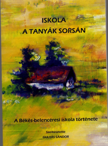 Guly�s S�ndor szerk. - Iskola a tany�k sors�n- A b�k�s-belenc�resi iskola t�rt�nete