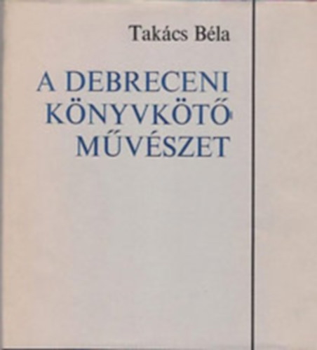 Takcs Bla - A debreceni knyvkt mvszet