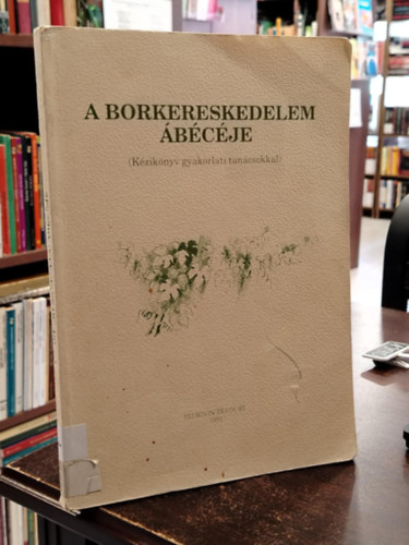 Mller Istvn  (szerk) - A borkereskedelem bcje - Kziknyv gyakorlati tancsokkal