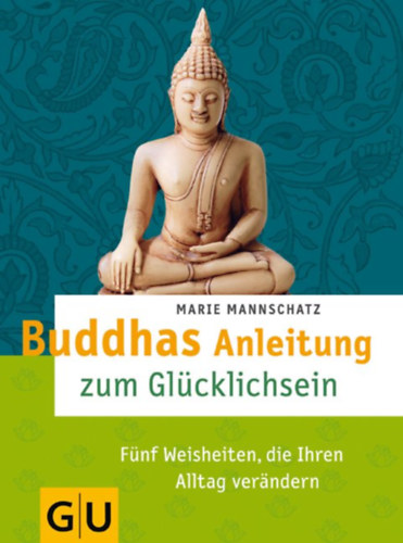 Marie Mannschatz - Buddhas Anleitung zum Glcklichsein: Fnf Weisheiten, die Ihren Alltag verndern