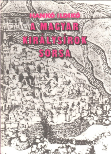 Hank Ildik - A magyar kirlysrok sorsa - Gza fejedelemtl Szapolyai Jnosig