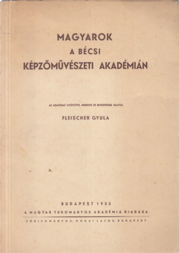 Fleischer Gyula  (szerk.) - Magyarok a bcsi Kpzmvszeti Akadmin (dediklt)