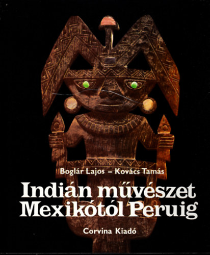 Kovács Tamás Boglár Lajos - Indián művészet Mexikótól Peruig - Fekete-fehér, színes fotókkal gazdagon illusztrálva.