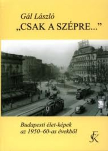 Gál László - ,, Csak a szépre...'' (Budapesti élet-képek az 1950-60-as évekből)