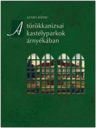 Szabó József - A törökkanizsai kastélyparkok árnyékában