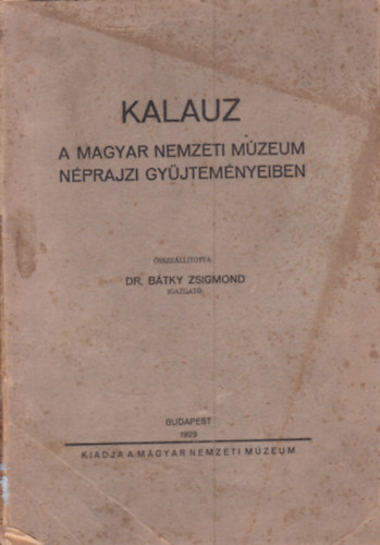 Dr. Bátky Zsigmond (szerk.) - Kalauz a Magyar Nemzeti Múzeum Néprajzi Gyűjteményeiben