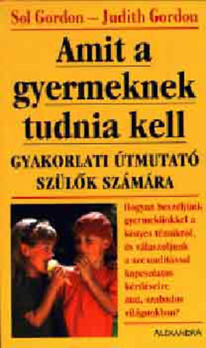SZERZ� Sol Gordon Judith Gordon - Amit a gyermeknek tudnia kell GYAKORLATI �TMUTAT� SZ�L�K SZ�M�RA - HOGYAN BESZ�LJ�NK GYERMEK�NKKEL A K�NYES T�M�KR�L, �S V�LASZOLJUNK A SZEXUALIT�SSAL KAPCSOLATOS K�RD�SEIRE MAI, SZABADOS VIL�GUNKBAN?
