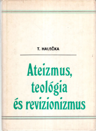 Tibor Halecka - Ateizmus, teolgia s revizionizmus ( A  marxista-leninista ateizmus reizionista torztsainak brlathoz )