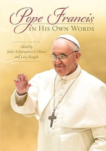 Julie Schwietert Collazo and Lisa Rogak - Pope Francis in His Own Words