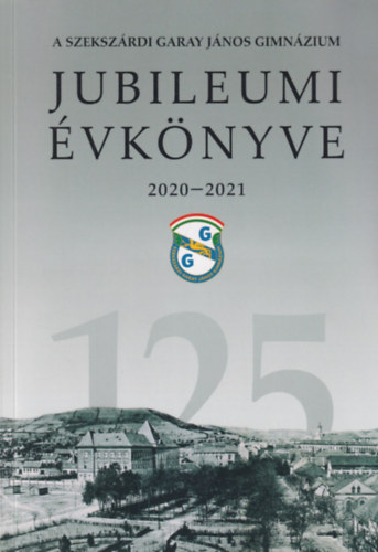 A szekszrdi Garay Jnos Gimnzium jubileumi vknyve 2020-2021 I-II.