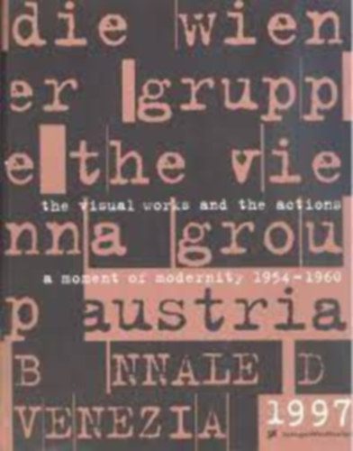 P. Weibel - The Vienna Group/Die Wiener Gruppe: A Moment of Modernity 1954 - 1960/the Visual Works and the Actions