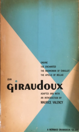 Jean Giraudoux - Four Plays Adapted and with an introduction by Maurice Valency (Volume 1) (Ondine, The Enchanted, The madwoman of Chaillot,The Apollo of Bellac)