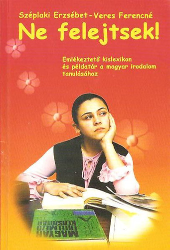 Sz�plaki Erzs�bet- Veres Ferencn� - Ne felejtsetek! Eml�keztet� kislex. �s p�ldat�r a magyar irodalom tan.