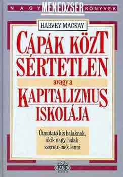 Harvey Mackay - Cápák közt sértetlen avagy a kapitalizmus iskolája