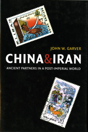 John W. Garver - China and Iran: Ancient Partners in a Post-Imperial World