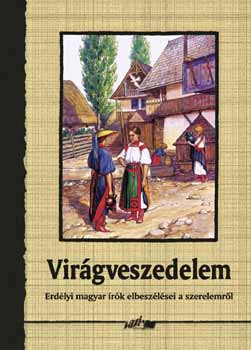 Virágveszedelem - Erdélyi magyar írók elbeszélései a szerelemről