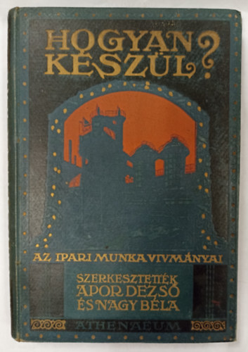 Apor Dezs-Nagy Bla  (szerk.) - Hogyan kszl? (a modern technika s az ipari munka vvmnyai)