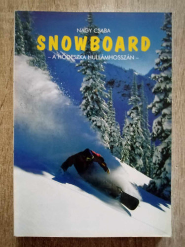 Nagy Csaba - Snowboard - A h�deszka hull�mhossz�m (S� vagy board..? - k�l�nbs�gek, hasonl�s�gok - Snowboard t�rt�nelem - Tan�csok teljesen kezd�knek �s a laikusoknak / Elm�leti �s Fizikai felk�sz�l�s)