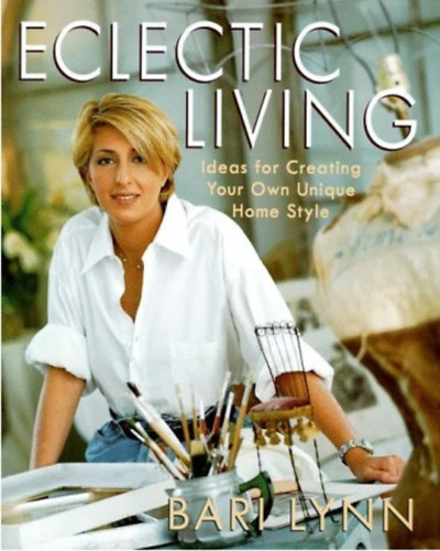 Bari Lynn - Eclectic Living: Ideas for Creating Your Own Unique Homestyle