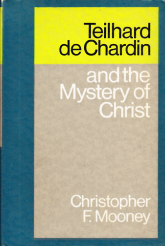 Christopher F. Mooney - Teilhard de Chardin and the Mystery of Christ