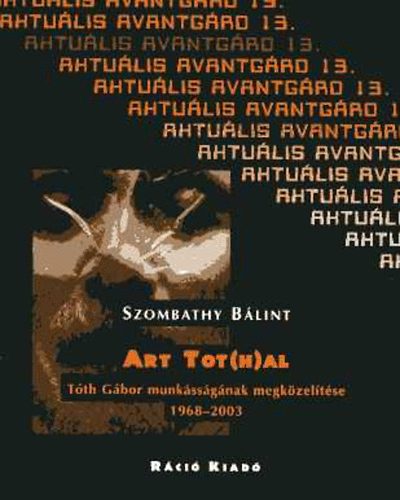 SZombathy B�lint - Art Tot(h)al. T�th G�bor munk�ss�g�nak megk�zel�t�se 1968-2003