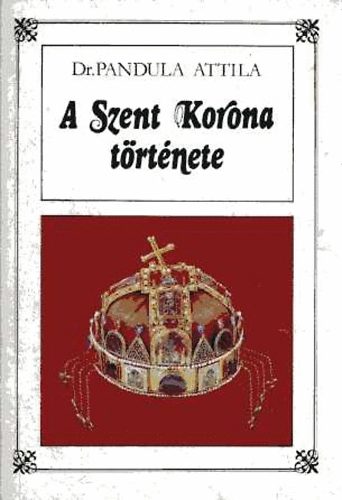 Pandula Attila dr. - A Szent Korona t�rt�nete