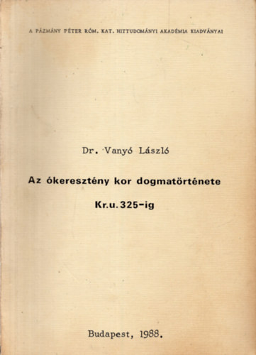 Dr. Vanyó László - Az ókeresztény kor dogmatörténete Kr.u. 325-től 787-ig