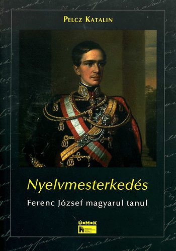 Pelcz Katalin - Nyelvmesterkedés - Ferenc József magyarul tanul