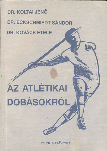 Dr. Dr.Eckschmiedt Sndor, Dr.Kovcs Etele Koltai Jen - Az atltikai dobsokrl (Dediklt)