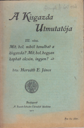 Horv�th E. J�nos - A Kisgazda Utmutat�ja - III.r�sz Mit, hol mib�l tanulhat a kisgazda? Mit, hol, hogyan kap olcs�n, inygen?