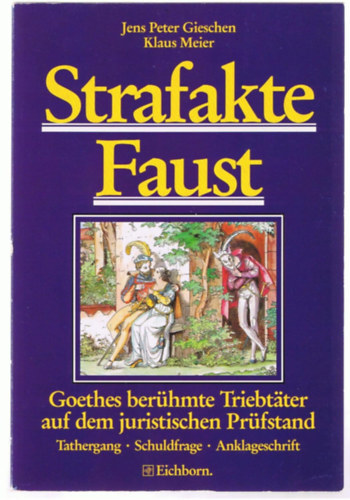 Klaus Meier Jens P Gieschen - Strafakte Faust: Goethes berühmte Triebtäter auf dem juristischen Prüfstand. Tathergang, Schuldfrage, Anklageschrift