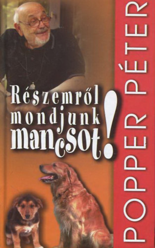 Popper Péter - "Részemről mondjunk mancsot" - Vallomás a négylábúakról, akik nélkül elviselhetetlenül sivár lenne az élet