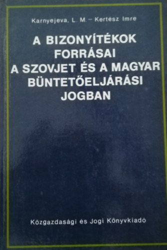 Kertsz Imre Karnyejeva L. M. - A bizonytkok forrsai a szovjet s a magyar bnteteljrsi jogban