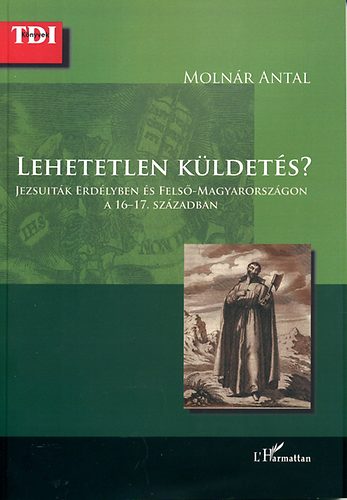 Moln�r Antal - Lehetetlen k�ldet�s? - Jezsuit�k Erd�lyben �s Fels�-Magyarorsz�gon...