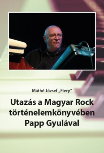 Máthé József,,fiery" - Utazás a Magyar Rock történelemkönyvében Papp Gyulával