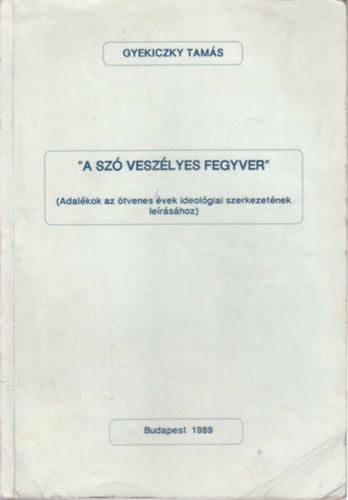 Gyekiczky Tamás - "A szó veszélyes fegyver"- Adalékok az ötvenes évek ideológiai szerkezetének leírásához
